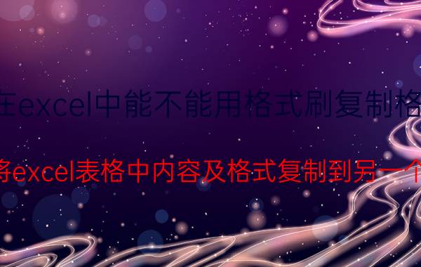 在excel中能不能用格式刷复制格式 如何将excel表格中内容及格式复制到另一个表格？